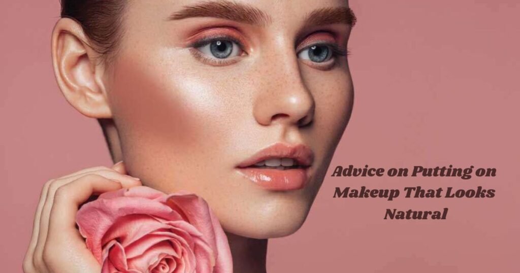 Advice on Putting on Makeup That Looks Natural